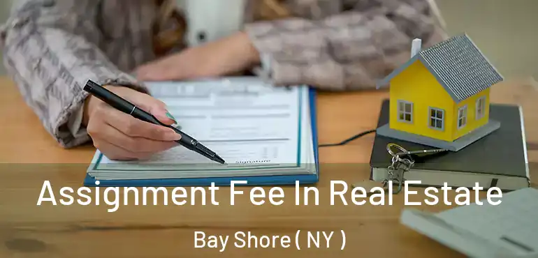  Assignment Fee In Real Estate Bay Shore ( NY )