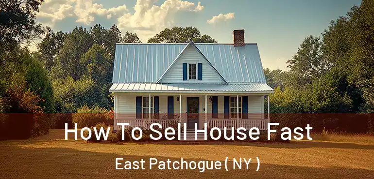  How To Sell House Fast East Patchogue ( NY )