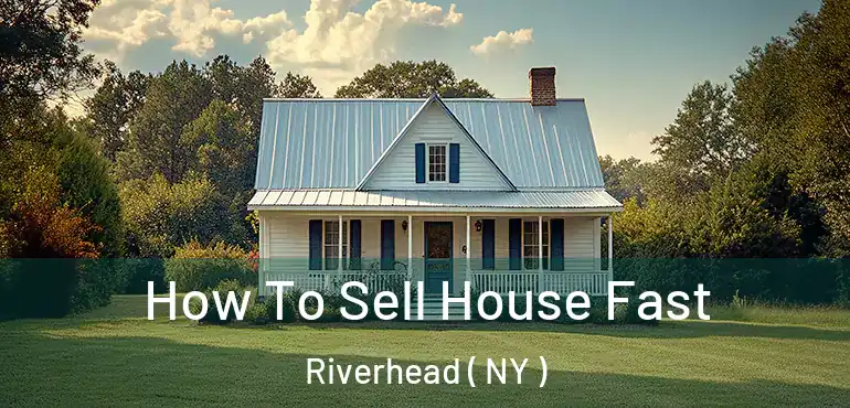  How To Sell House Fast Riverhead ( NY )