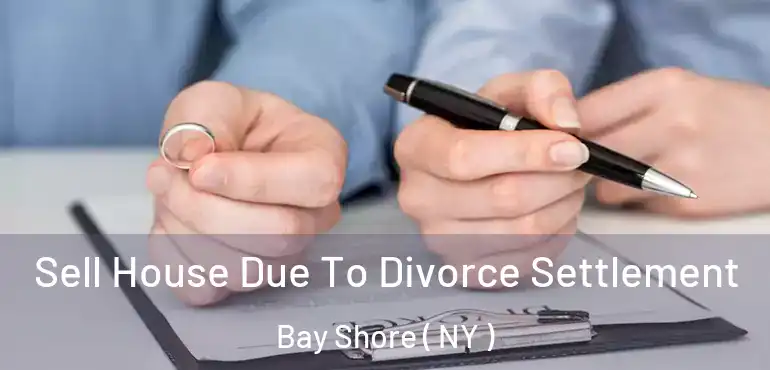  Sell House Due To Divorce Settlement Bay Shore ( NY )