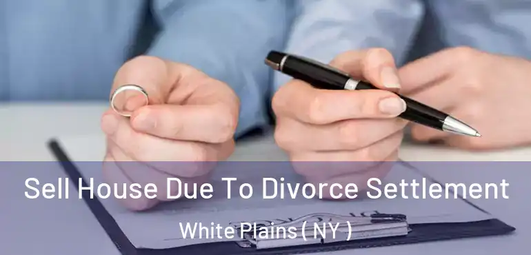  Sell House Due To Divorce Settlement White Plains ( NY )