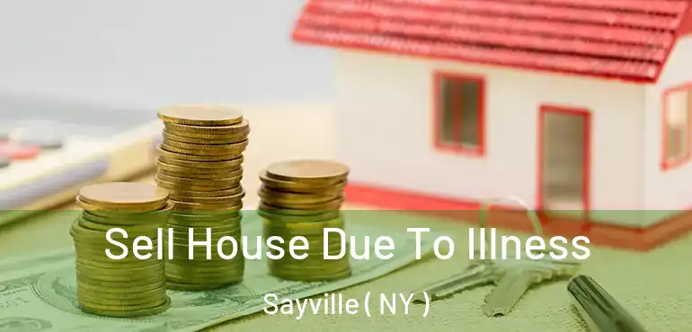  Sell House Due To Illness Sayville ( NY )