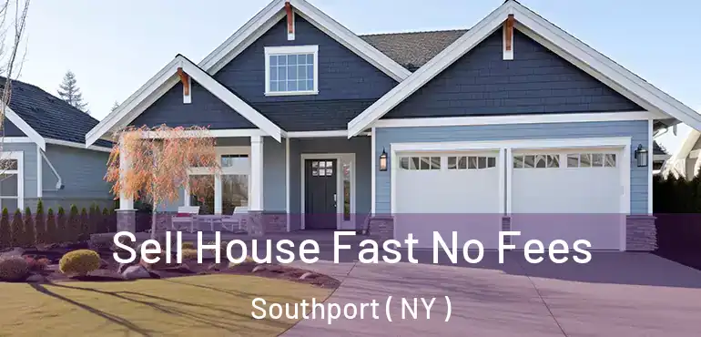  Sell House Fast No Fees Southport ( NY )