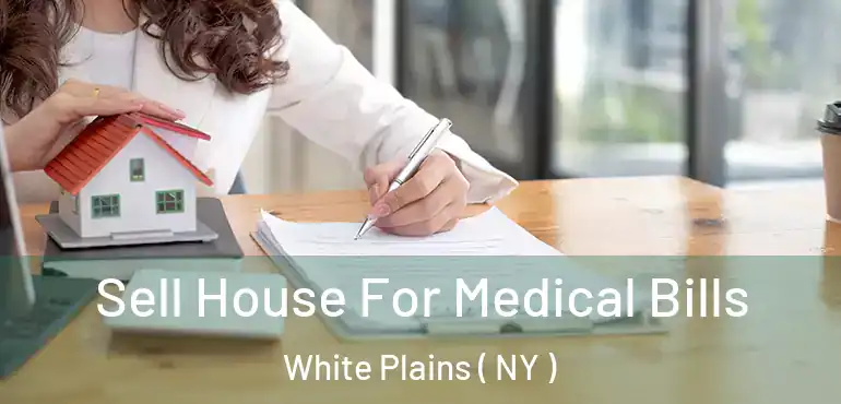  Sell House For Medical Bills White Plains ( NY )