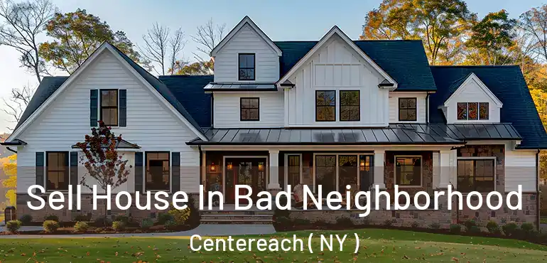  Sell House In Bad Neighborhood Centereach ( NY )