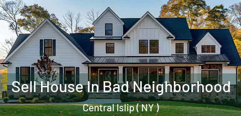  Sell House In Bad Neighborhood Central Islip ( NY )