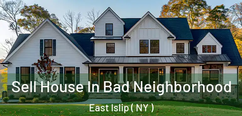  Sell House In Bad Neighborhood East Islip ( NY )