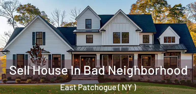  Sell House In Bad Neighborhood East Patchogue ( NY )