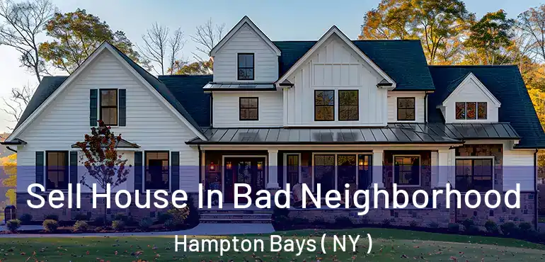  Sell House In Bad Neighborhood Hampton Bays ( NY )