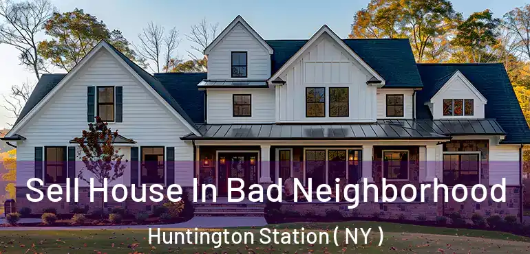  Sell House In Bad Neighborhood Huntington Station ( NY )