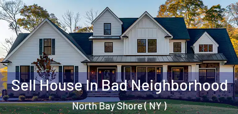  Sell House In Bad Neighborhood North Bay Shore ( NY )