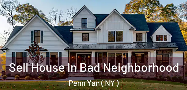  Sell House In Bad Neighborhood Penn Yan ( NY )