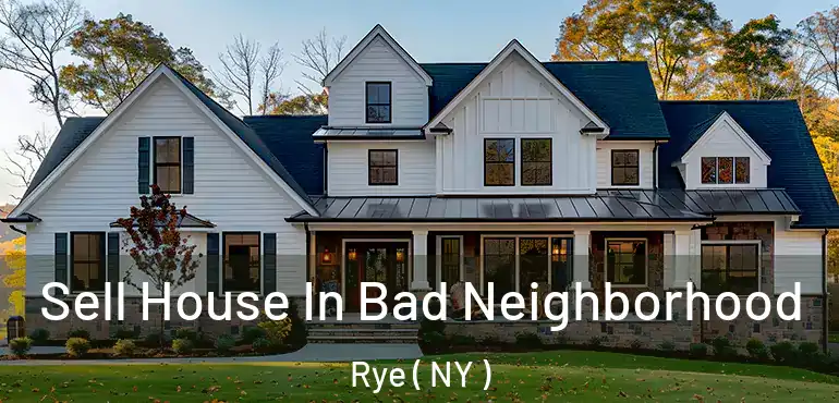  Sell House In Bad Neighborhood Rye ( NY )
