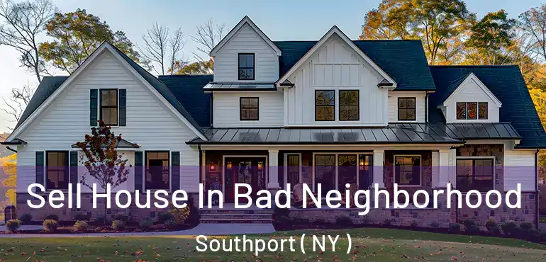  Sell House In Bad Neighborhood Southport ( NY )