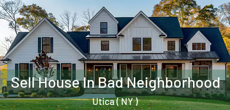  Sell House In Bad Neighborhood Utica ( NY )