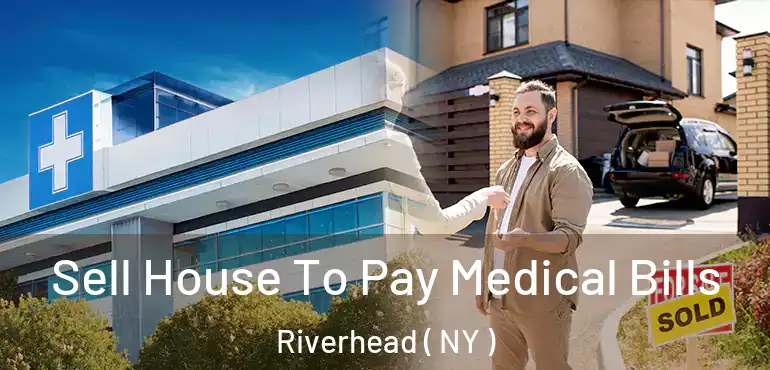  Sell House To Pay Medical Bills Riverhead ( NY )