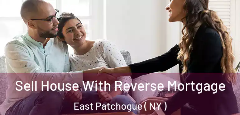  Sell House With Reverse Mortgage East Patchogue ( NY )