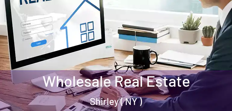  Wholesale Real Estate Shirley ( NY )